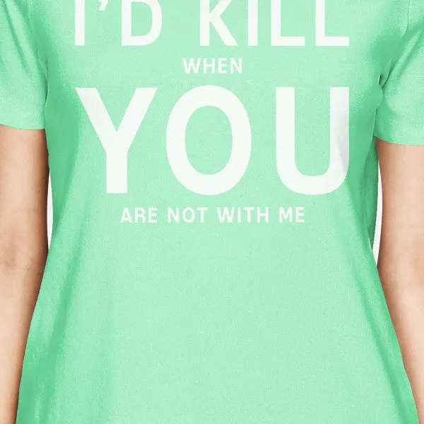 I'd Kill You Women's Mint T-shirt Cute Valentine's Gifts For Her